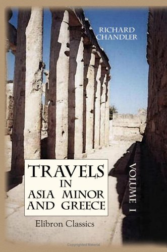 Travels in Asia Minor and Greece: A New Edition, with Corrections and Remarks by Nicholas Revett, Esq.. Volume 1 von Adamant Media Corporation