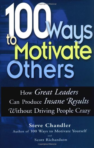 100 Ways To Motivate Others: How Great Leaders Can Produce Insane Results Without Driving People Crazy 100 Ways To Motivate Others: How Great Leaders Can Produce Insane Results Without Driving People Crazy