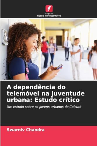 A dependência do telemóvel na juventude urbana: Estudo crítico: Um estudo sobre os jovens urbanos de Calcutá von Edições Nosso Conhecimento