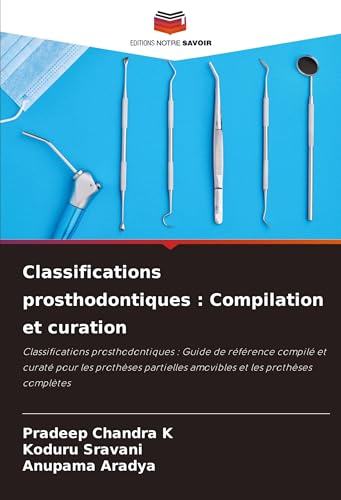 Classifications prosthodontiques : Compilation et curation: Classifications prosthodontiques : Guide de référence compilé et curaté pour les prothèses partielles amovibles et les prothèses complètes von Editions Notre Savoir