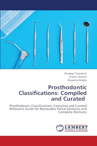 Prosthodontic Classifications: Compiled and Curated: Prosthodontic Classifications: Compiled and Curated Reference Guide for Removable Partial Dentures and Complete Dentures von LAP LAMBERT Academic Publishing