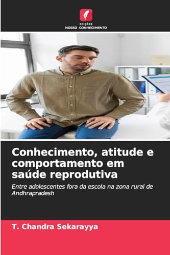 Conhecimento, atitude e comportamento em saúde reprodutiva: Entre adolescentes fora da escola na zona rural de Andhrapradesh von Edições Nosso Conhecimento