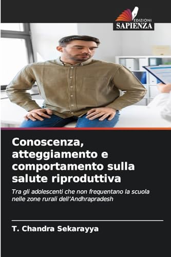 Conoscenza, atteggiamento e comportamento sulla salute riproduttiva: Tra gli adolescenti che non frequentano la scuola nelle zone rurali dell'Andhrapradesh von Edizioni Sapienza