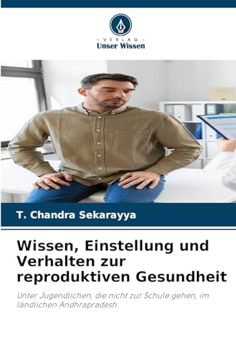 Wissen, Einstellung und Verhalten zur reproduktiven Gesundheit: Unter Jugendlichen, die nicht zur Schule gehen, im ländlichen Andhrapradesh von Verlag Unser Wissen