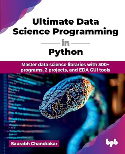 Ultimate Data Science Programming in Python: Master data science libraries with 300+ programs, 2 projects, and EDA GUI tools (English Edition) von BPB Publications