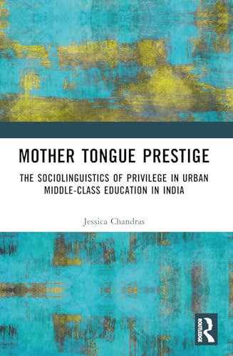 Mother Tongue Prestige: The Sociolinguistics of Privilege in Urban Middle-Class Education in India von Routledge India