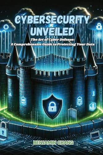 Cybersecurity Unveiled: The art of Cyber Defense: a comprehensive guide to protecting your data von Benjamin Chang
