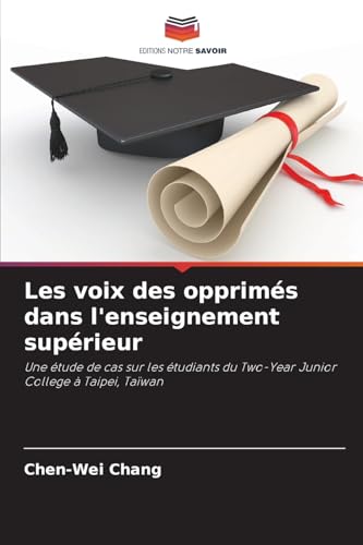 Les voix des opprimés dans l'enseignement supérieur: Une étude de cas sur les étudiants du Two-Year Junior College à Taipei, Taïwan von Editions Notre Savoir