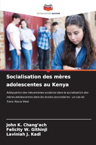 Socialisation des mères adolescentes au Kenya: Adéquation des mécanismes scolaires dans la socialisation des mères adolescentes dans les écoles secondaires : un cas de Trans-Nzoia West von Editions Notre Savoir