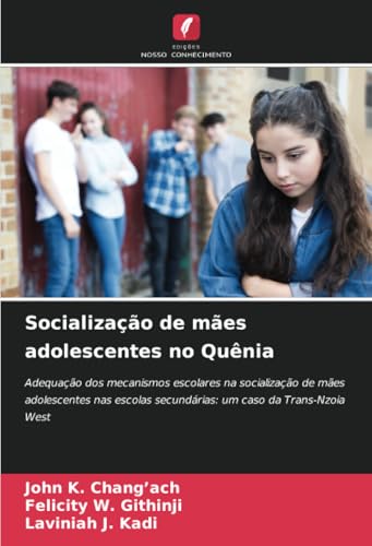 Socialização de mães adolescentes no Quênia: Adequação dos mecanismos escolares na socialização de mães adolescentes nas escolas secundárias: um caso da Trans-Nzoia West von Edições Nosso Conhecimento