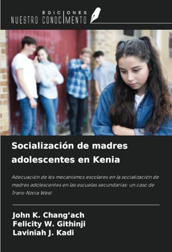 Socialización de madres adolescentes en Kenia: Adecuación de los mecanismos escolares en la socialización de madres adolescentes en las escuelas secundarias: un caso de Trans-Nzoia West von Ediciones Nuestro Conocimiento
