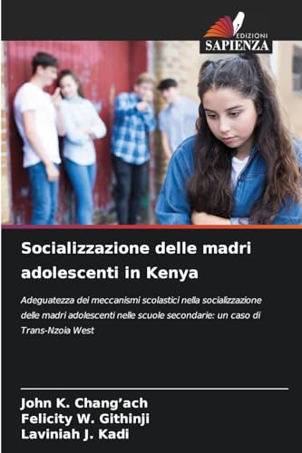 Socializzazione delle madri adolescenti in Kenya: Adeguatezza dei meccanismi scolastici nella socializzazione delle madri adolescenti nelle scuole secondarie: un caso di Trans-Nzoia West von Edizioni Sapienza