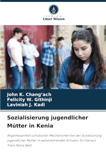 Sozialisierung jugendlicher Mütter in Kenia: Angemessenheit schulischer Mechanismen bei der Sozialisierung jugendlicher Mütter in weiterführenden Schulen: Ein Fall von Trans-Nzoia West von Verlag Unser Wissen