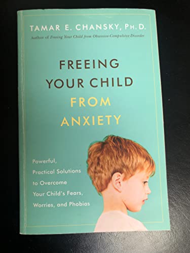 Freeing Your Child from Anxiety: Powerful, Practical Strategies to Overcome Your Child's Fears, Phobias, and Worries