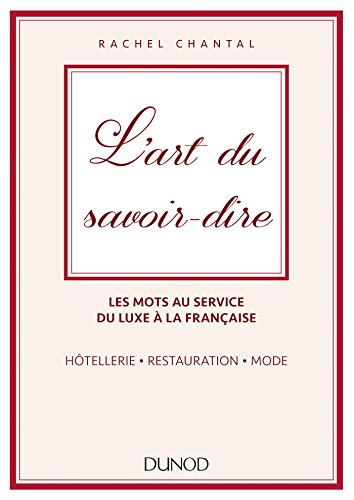 L'art du savoir-dire - Les mots au service du luxe à la française. Hôtellerie, restauration, mode: Les mots au service du luxe à la française - hôtellerie, restauration, mode