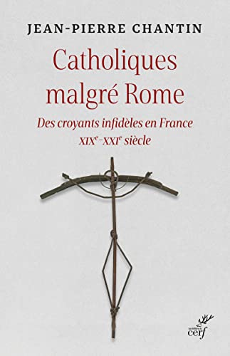 CATHOLIQUES MALGRE ROME - DES CROYANTS INFIDELES EN FRANCE XIXE-XXIE SIECLE: Des croyants infidèles en France XIXe-XXIe siècle von CERF