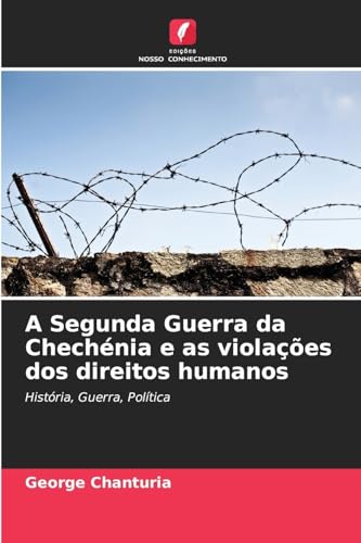A Segunda Guerra da Chechénia e as violações dos direitos humanos: História, Guerra, Política von Edições Nosso Conhecimento