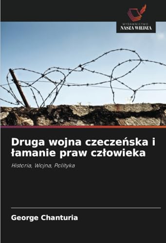 Druga wojna czeczeńska i łamanie praw człowieka: Historia, Wojna, Polityka von Wydawnictwo Nasza Wiedza