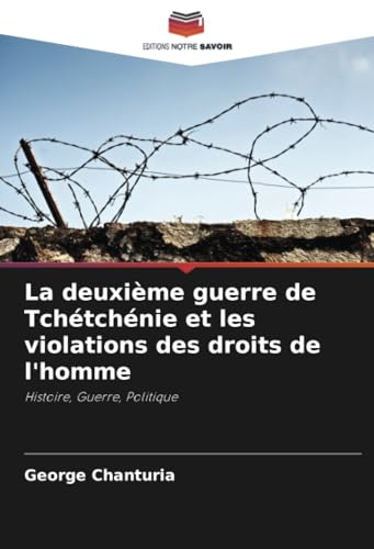 La deuxième guerre de Tchétchénie et les violations des droits de l'homme: Histoire, Guerre, Politique von Editions Notre Savoir