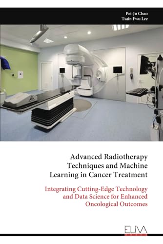 Advanced Radiotherapy Techniques and Machine Learning in Cancer Treatment: Integrating Cutting-Edge Technology and Data Science for Enhanced Oncological Outcomes von Eliva Press