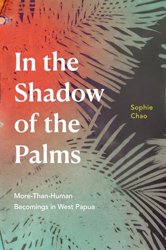 In the Shadow of the Palms: More-Than-Human Becomings in West Papua von Combined Academic Publ.
