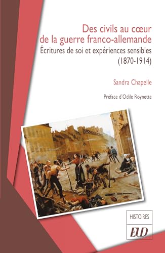 Des civils au cœur de la guerre franco-allemande: Écritures de soi et expériences sensibles (1870-1914)