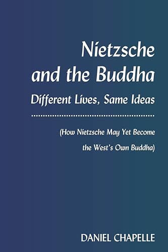 Nietzsche and the Buddha: Different Lives, Same Ideas (How Nietzsche May Yet Become the West¿s Own Buddha)