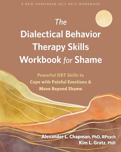 The Dialectical Behavior Therapy Skills Workbook for Shame: Powerful DBT Skills to Cope with Painful Emotions and Move Beyond Shame