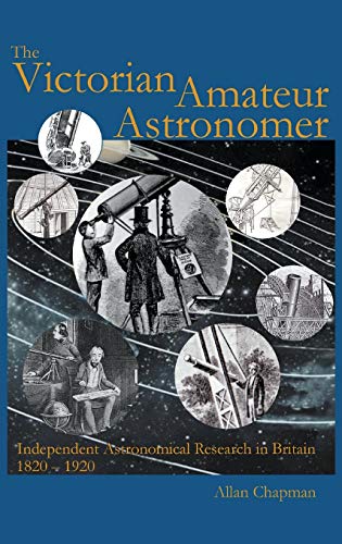 Victorian Amateur Astronomer: Independent Astronomical Research in Britain 1820 - 1920 Victorian Amateur Astronomer: Independent Astronomical Research in Britain 1820 - 1920