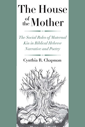 The House of the Mother: The Social Roles of Maternal Kin in Biblical Hebrew Narrative and Poetry (Anchor Yale Bible Reference Library)