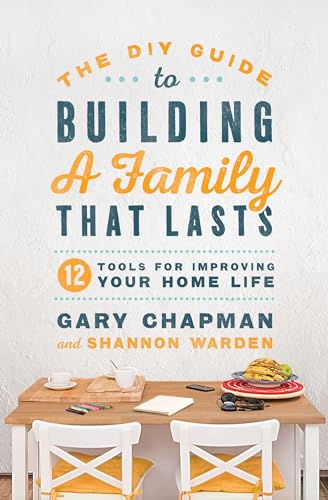 DIY Guide To Building a Family That Lasts, The: 12 Tools for Improving Your Home Life