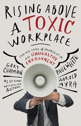 Rising Above a Toxic Workplace: Taking Care of Yourself in an Unhealthy Environment Rising Above a Toxic Workplace: Taking Care of Yourself in an Unhealthy Environment