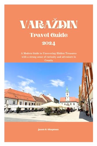Varaždin travel guide 2024: A modern guide to uncovering hidden treasures with a strong sense of curiosity and adventure in croatia von Independently published