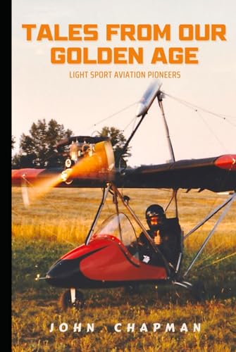 Tales From Our Golden Age: Light Sport Aviation Pioneers von Independently published