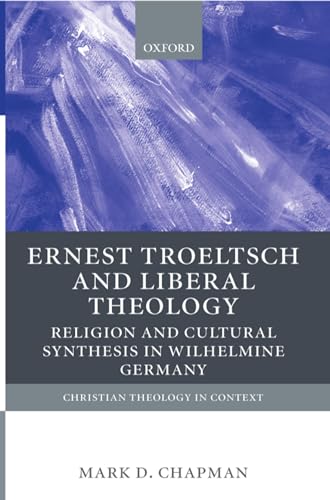 Ernst Troeltsch and Liberal Theology: Religion and Cultural Synthesis in Wilhelmine Germany (Christian Theology in Context)