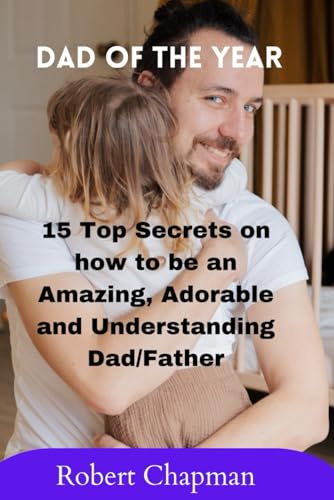 Dad Of The Year: 15 Top Secrets on how to be an Amazing, Adorable and Understanding Dad/Father von Independently published