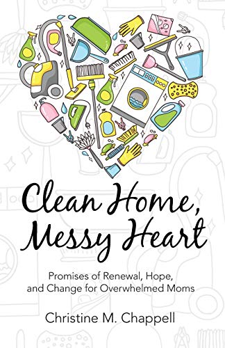 Clean Home, Messy Heart: Promises of Renewal, Hope, and Change for Overwhelmed Moms Clean Home, Messy Heart: Promises of Renewal, Hope, and Change for Overwhelmed Moms