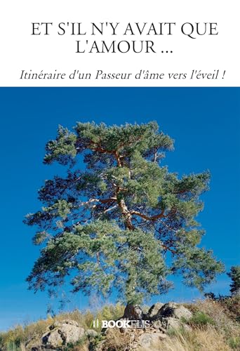 ET S'IL N'Y AVAIT QUE L'AMOUR ...: Itinéraire d'un Passeur d'âme vers l'éveil ! von BOOKELIS