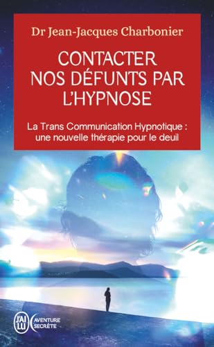 Contacter nos défunts par l'hypnose: La Trans Communication Hypnotique : une nouvelle thérapie pour le deuil von J'AI LU