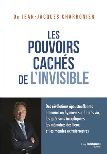 Les pouvoirs cachés de l'invisible: Des révélations époustouflantes obtenues en hypnose sur l'après-vie, les guérisons inexpliquées, les mémoires des lieux et les mondes extraterrestres von TREDANIEL