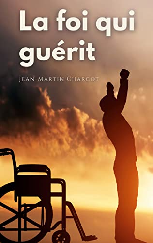 La foi qui guérit: le testament philosophique du Professeur Charcot von BoD – Books on Demand – Frankreich