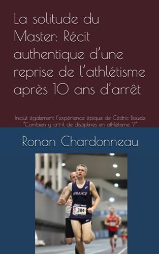 La solitude du Master: Récit authentique d’une reprise de l’athlétisme après 10 ans d’arrêt: Inclut également l’expérience épique de Cédric Bouele “Combien y a-t-il de disciplines en athlétisme ?”