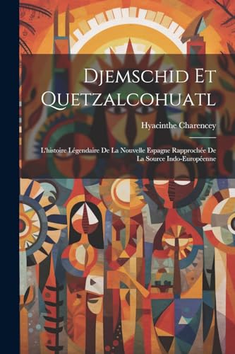 Djemschid Et Quetzalcohuatl: L'histoire Légendaire De La Nouvelle Espagne Rapprochée De La Source Indo-Européenne von Legare Street Press