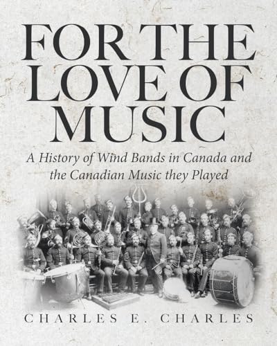 For the Love of Music: A History of Wind Bands in Canada and the Canadian Music they Played von Tellwell Talent