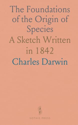 The Foundations of the Origin of Species: A Sketch Written in 1842 von Sothis Press