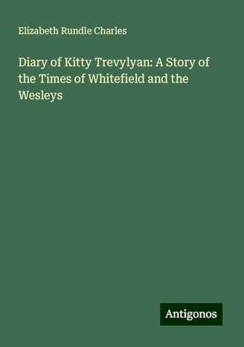 Diary of Kitty Trevylyan: A Story of the Times of Whitefield and the Wesleys von Antigonos Verlag