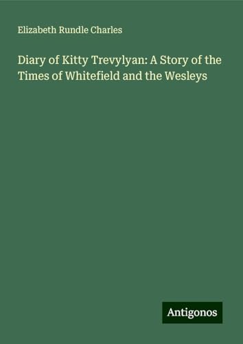 Diary of Kitty Trevylyan: A Story of the Times of Whitefield and the Wesleys von Antigonos Verlag