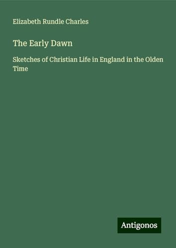 The Early Dawn: Sketches of Christian Life in England in the Olden Time von Antigonos Verlag