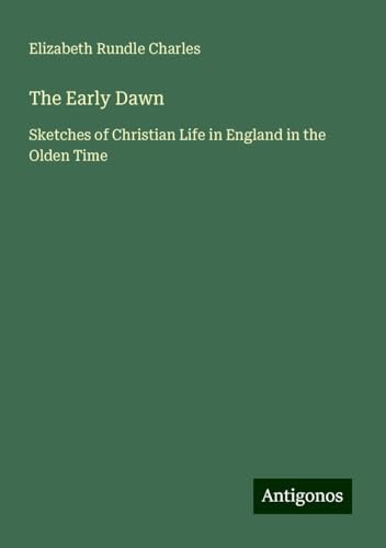 The Early Dawn: Sketches of Christian Life in England in the Olden Time von Antigonos Verlag