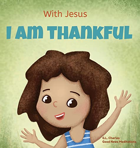 With Jesus I am Thankful: A Christian children's book about gratitude, helping kids give thanks in any circumstance; great biblical gift for thanksgiving or any childhood celebration; ages 3-5, 6-8 von Good News Meditations Kids
